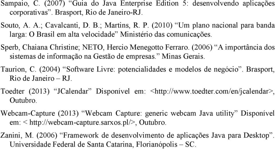 (2006) A importância dos sistemas de informação na Gestão de empresas. Minas Gerais. Taurion, C. (2004) Software Livre: potencialidades e modelos de negócio. Brasport, Rio de Janeiro RJ.