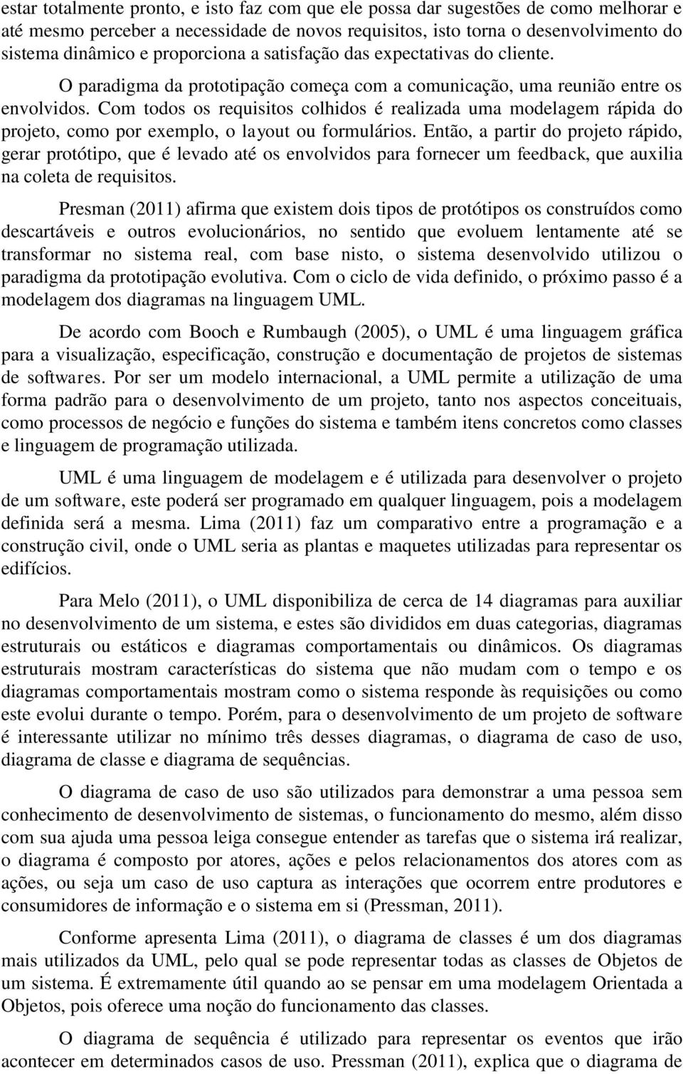 Com todos os requisitos colhidos é realizada uma modelagem rápida do projeto, como por exemplo, o layout ou formulários.