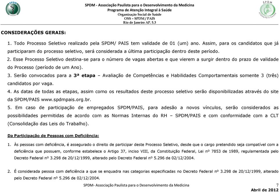 Esse Processo Seletivo destina-se para o número de vagas abertas e que vierem a surgir dentro do prazo de validade do Processo (período de um Ano). 3.