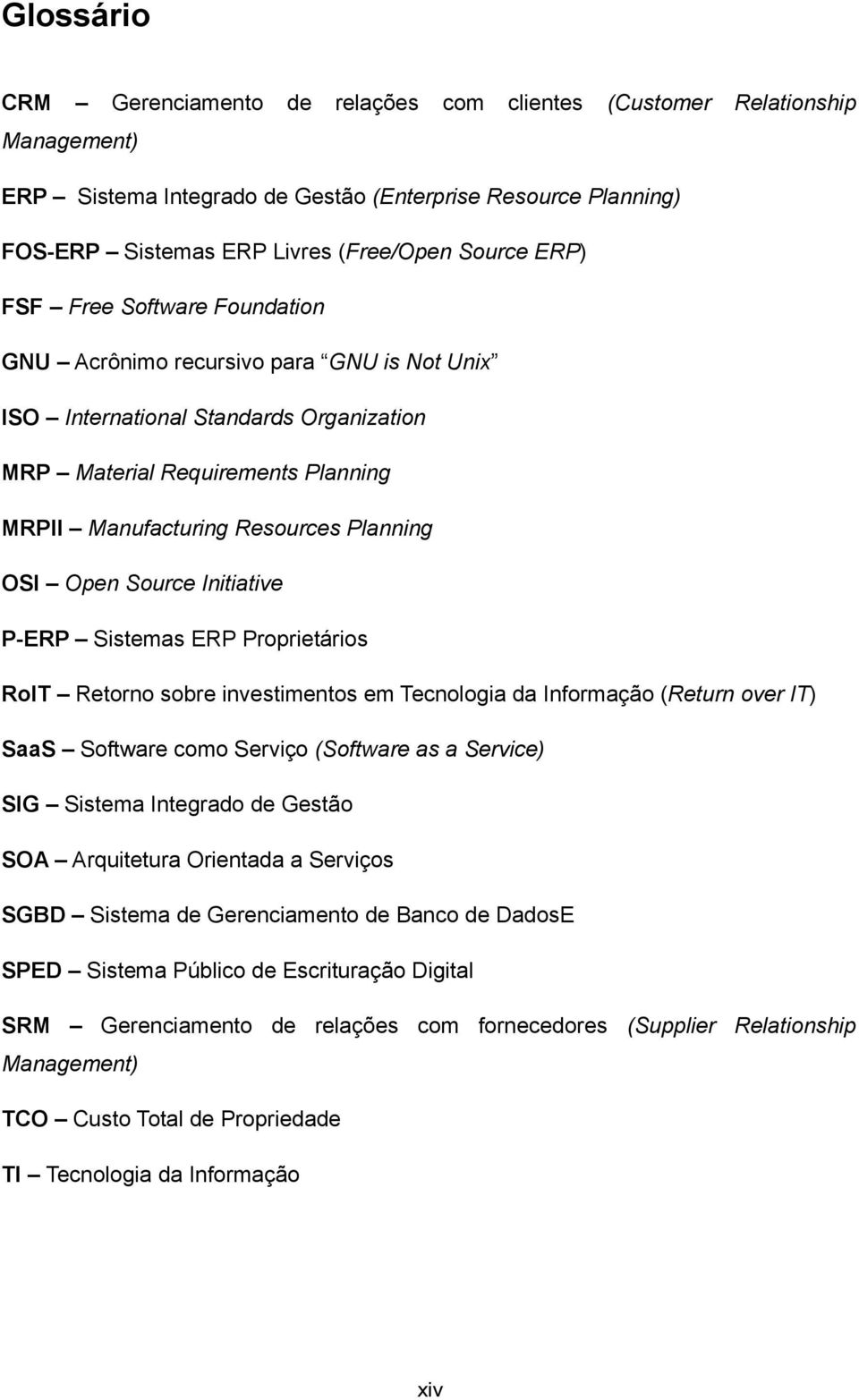 Open Source Initiative P-ERP Sistemas ERP Proprietários RoIT Retorno sobre investimentos em Tecnologia da Informação (Return over IT) SaaS Software como Serviço (Software as a Service) SIG Sistema