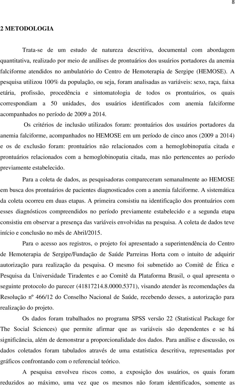 A pesquisa utilizou 100% da população, ou seja, foram analisadas as variáveis: sexo, raça, faixa etária, profissão, procedência e sintomatologia de todos os prontuários, os quais correspondiam a 50