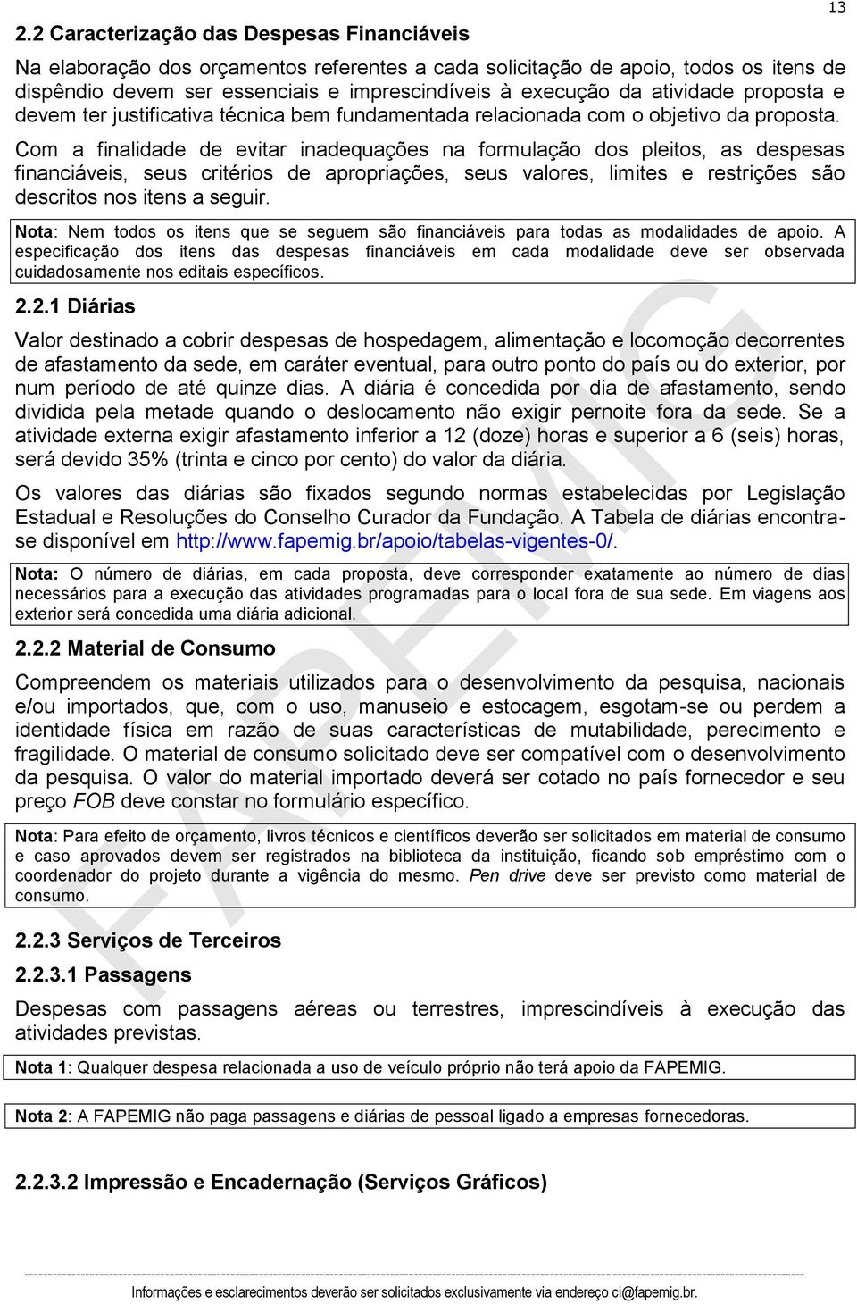 Com a finalidade de evitar inadequações na formulação dos pleitos, as despesas financiáveis, seus critérios de apropriações, seus valores, limites e restrições são descritos nos itens a seguir.