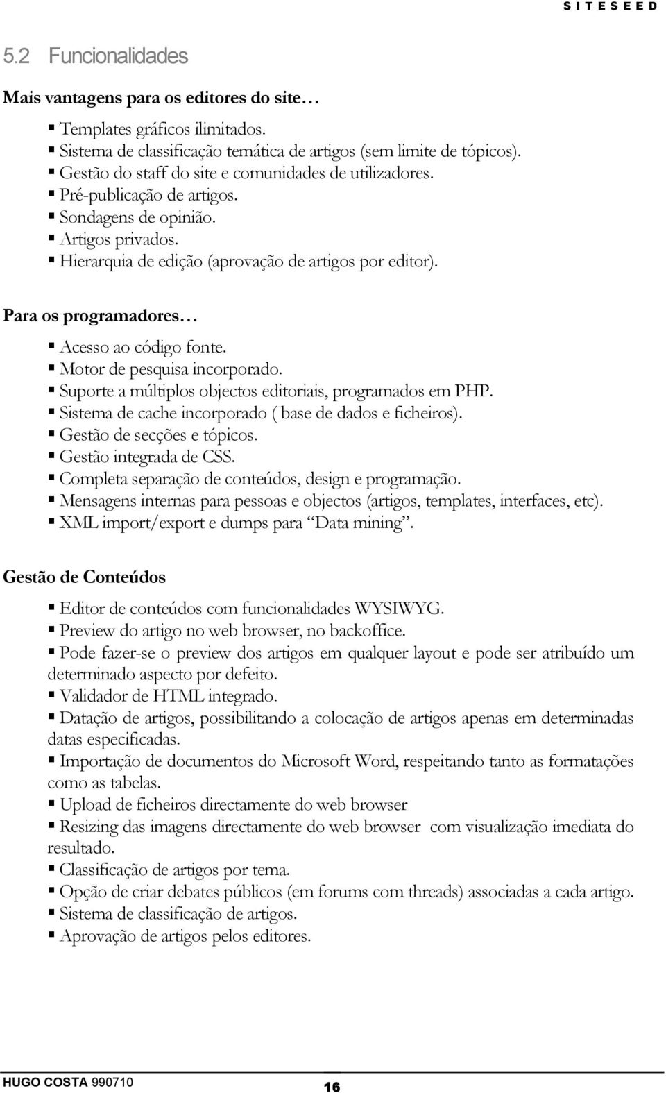 Para os programadores Acesso ao código fonte. Motor de pesquisa incorporado. Suporte a múltiplos objectos editoriais, programados em PHP. Sistema de cache incorporado ( base de dados e ficheiros).