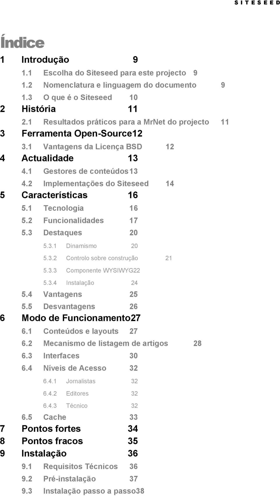 2 Implementações do Siteseed 14 5 Características 16 5.1 Tecnologia 16 5.2 Funcionalidades 17 5.3 Destaques 20 5.3.1 Dinamismo 20 5.3.2 Controlo sobre construção 21 5.3.3 Componente WYSIWYG22 5.3.4 Instalação 24 5.