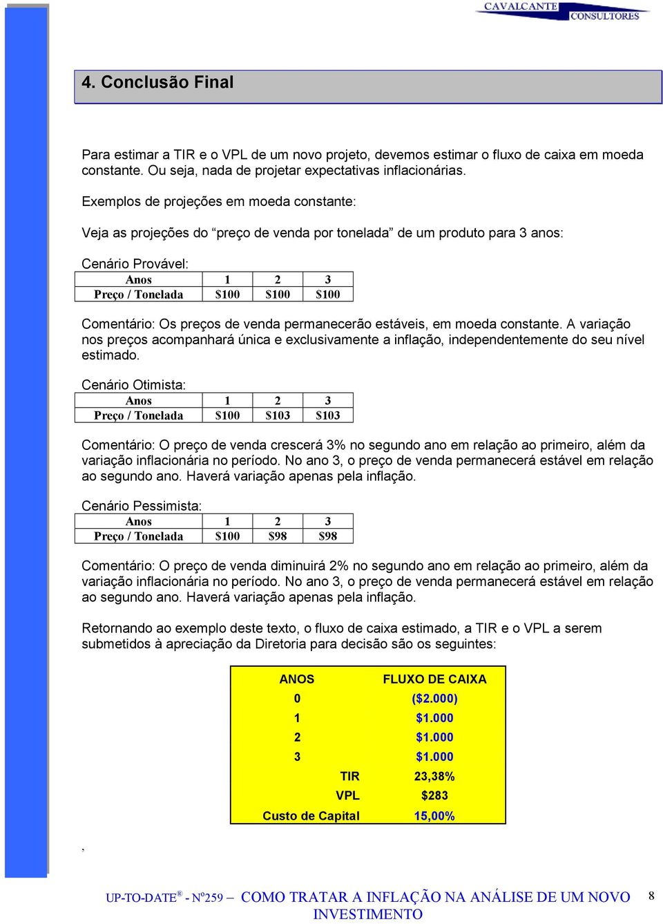 preços de venda permanecerão estáveis, em moeda constante. A variação nos preços acompanhará única e exclusivamente a inflação, independentemente do seu nível estimado.