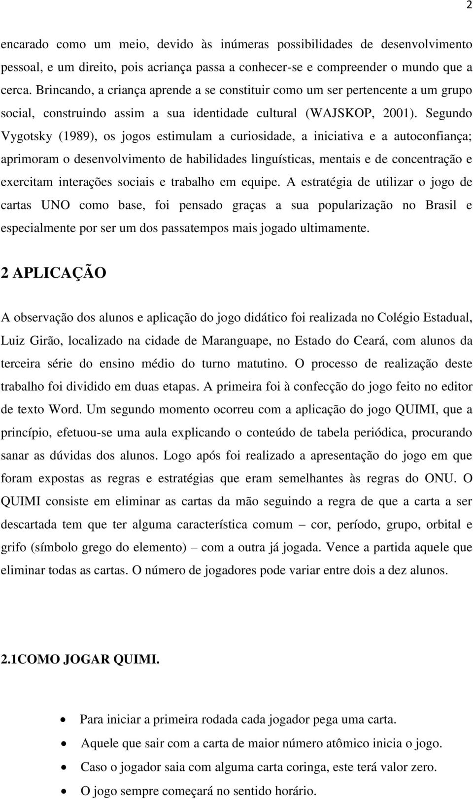 Segundo Vygotsky (1989), os jogos estimulam a curiosidade, a iniciativa e a autoconfiança; aprimoram o desenvolvimento de habilidades linguísticas, mentais e de concentração e exercitam interações