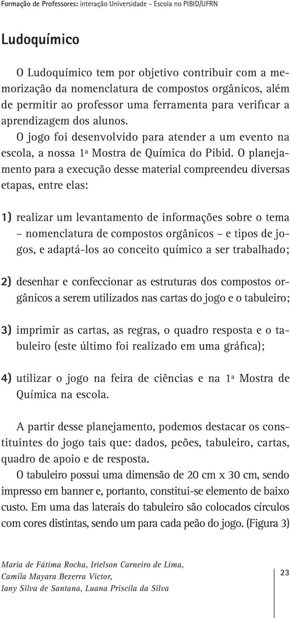 O planejamento para a execução desse material compreendeu diversas etapas, entre elas: 1) realizar um levantamento de informações sobre o tema nomenclatura de compostos orgânicos e tipos de jogos, e