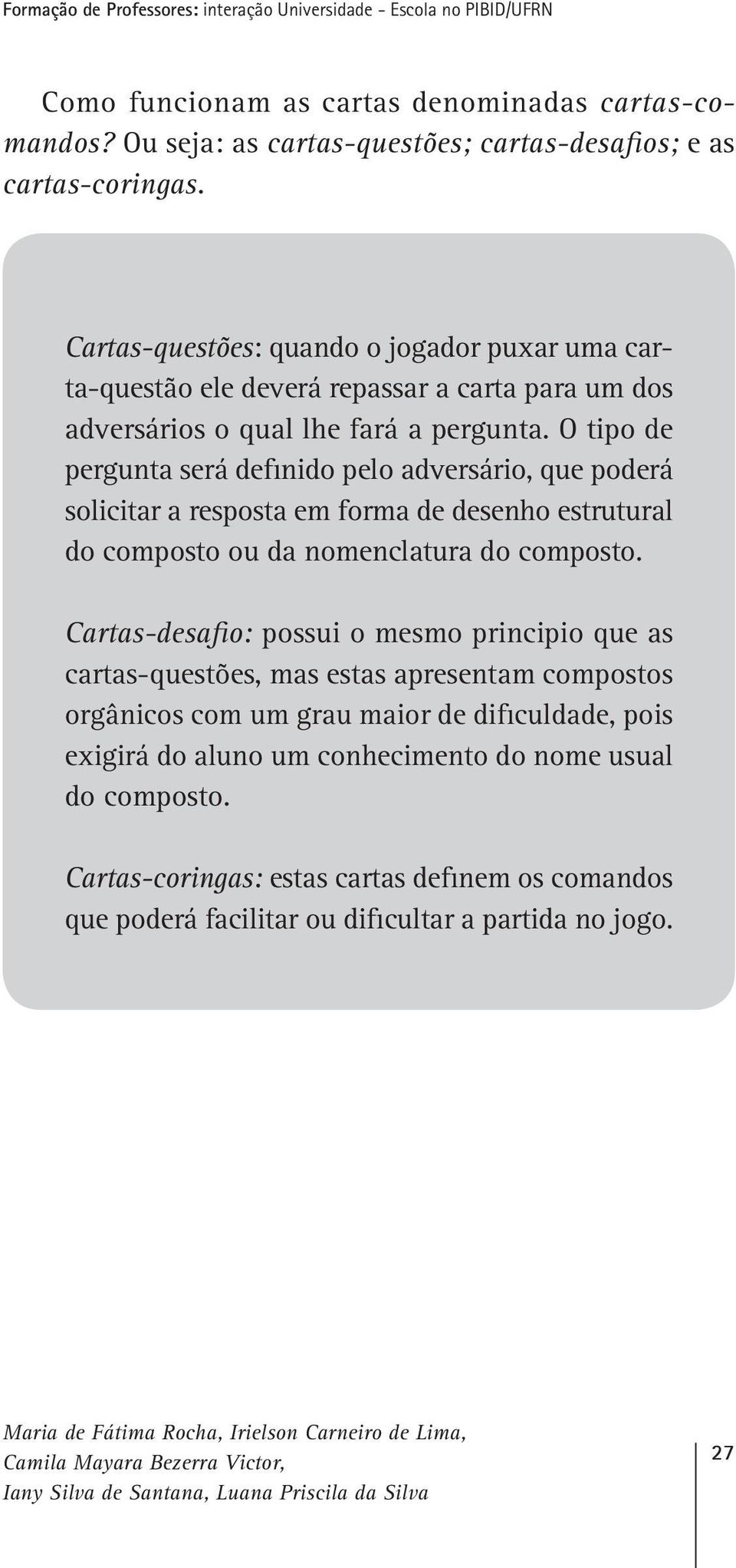 O tipo de pergunta será definido pelo adversário, que poderá solicitar a resposta em forma de desenho estrutural do composto ou da nomenclatura do composto.