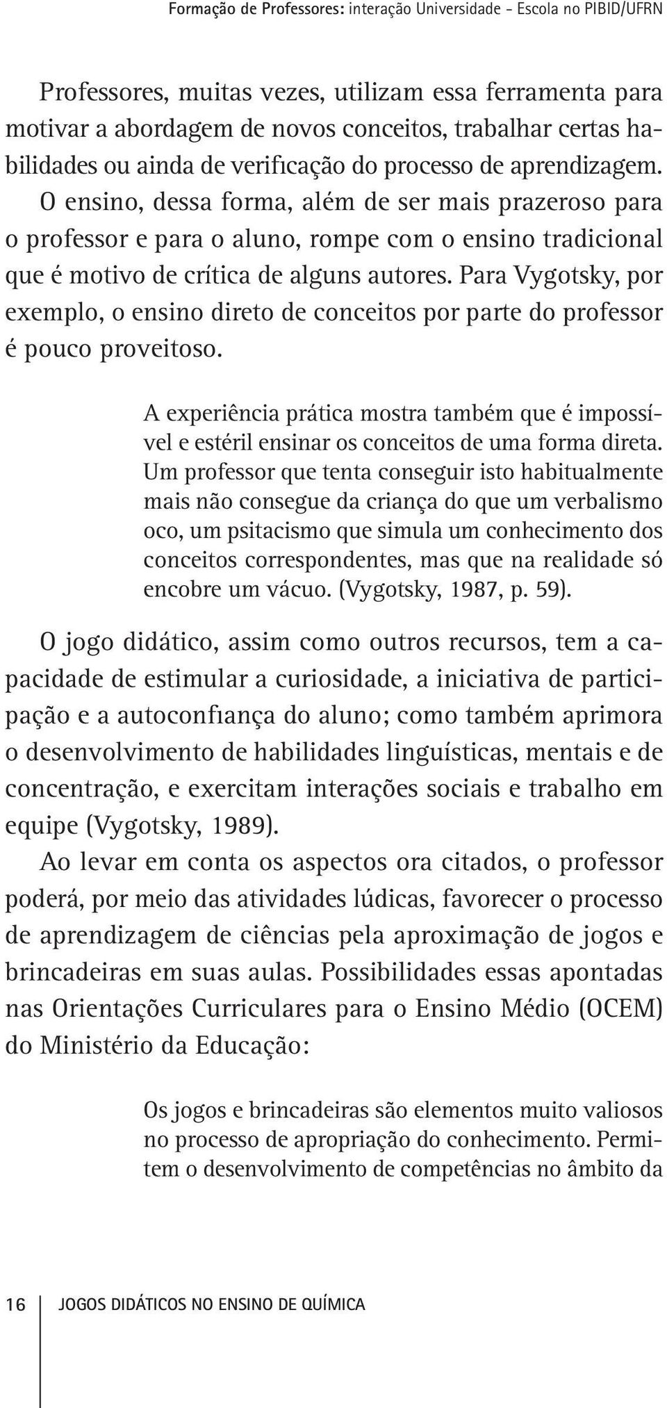 Para Vygotsky, por exemplo, o ensino direto de conceitos por parte do professor é pouco proveitoso.