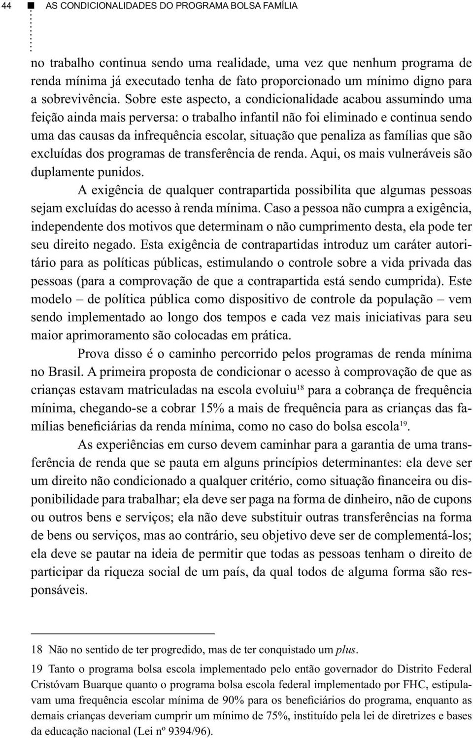 Sobre este aspecto, a condicionalidade acabou assumindo uma feição ainda mais perversa: o trabalho infantil não foi eliminado e continua sendo uma das causas da infrequência escolar, situação que