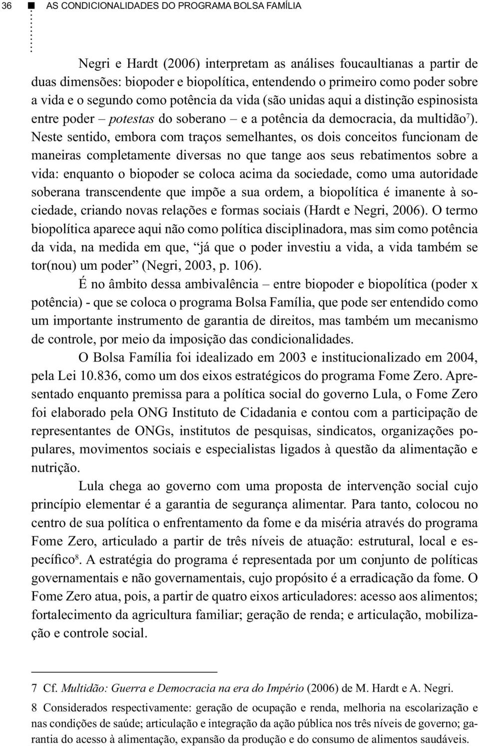 Neste sentido, embora com traços semelhantes, os dois conceitos funcionam de maneiras completamente diversas no que tange aos seus rebatimentos sobre a vida: enquanto o biopoder se coloca acima da