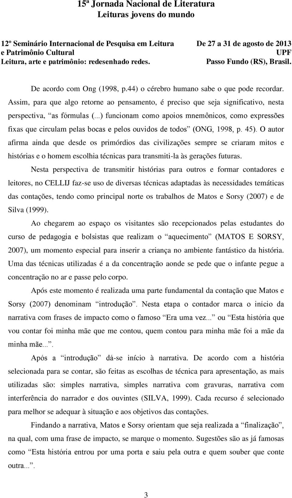 O autor afirma ainda que desde os primórdios das civilizações sempre se criaram mitos e histórias e o homem escolhia técnicas para transmiti-la às gerações futuras.