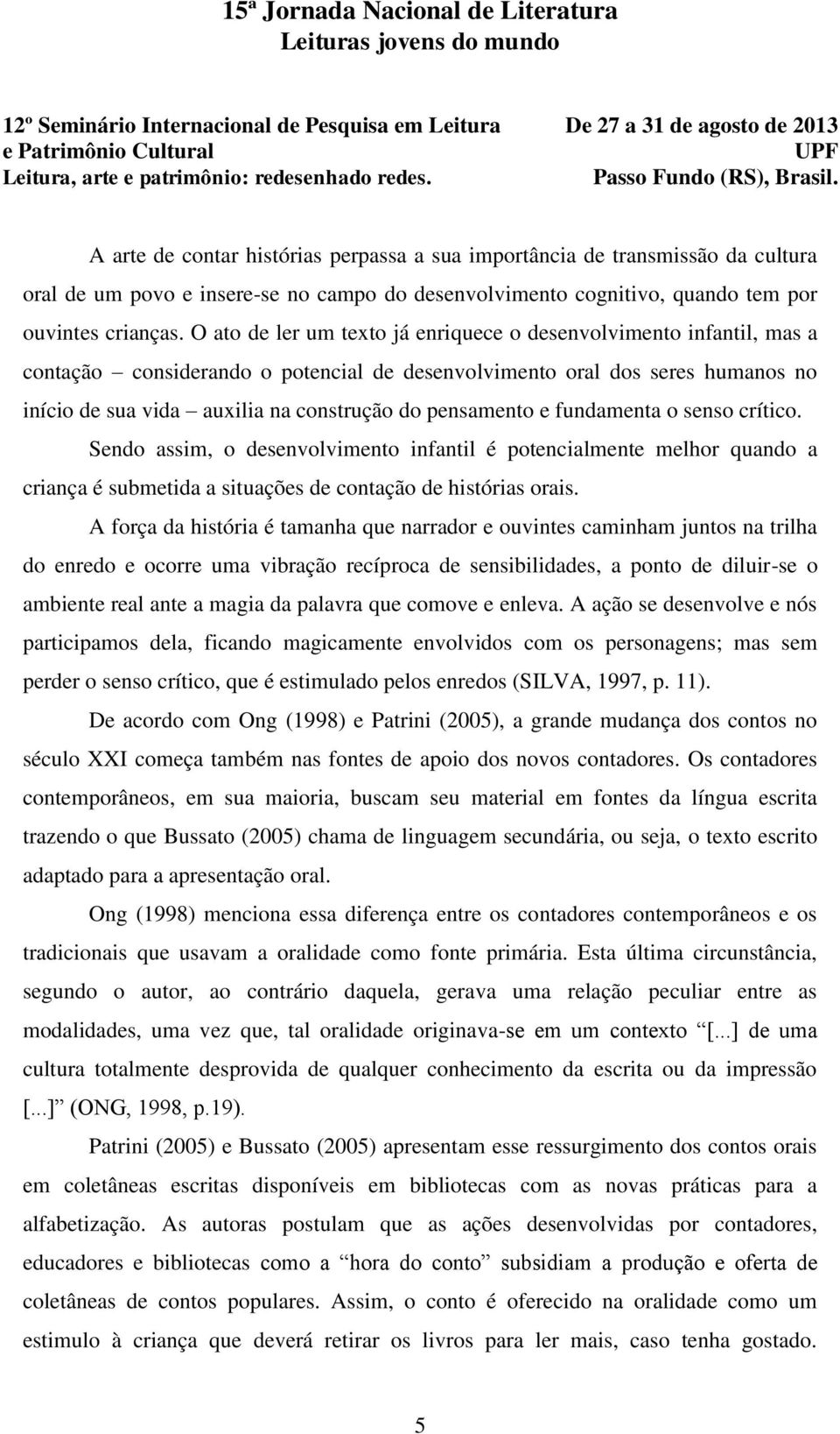 pensamento e fundamenta o senso crítico. Sendo assim, o desenvolvimento infantil é potencialmente melhor quando a criança é submetida a situações de contação de histórias orais.