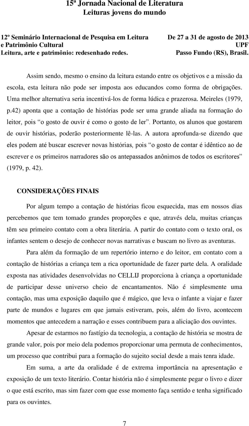 42) aponta que a contação de histórias pode ser uma grande aliada na formação do leitor, pois o gosto de ouvir é como o gosto de ler.