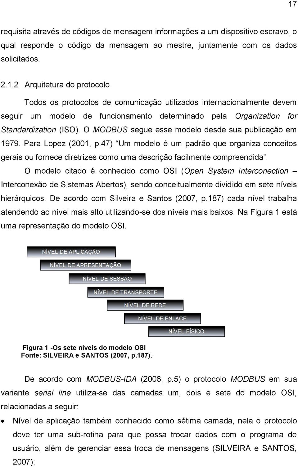 O modelo citado é conhecido como OSI (Open System Interconection Interconexão de Sistemas Abertos), sendo conceitualmente dividido em sete níveis hierárquicos.