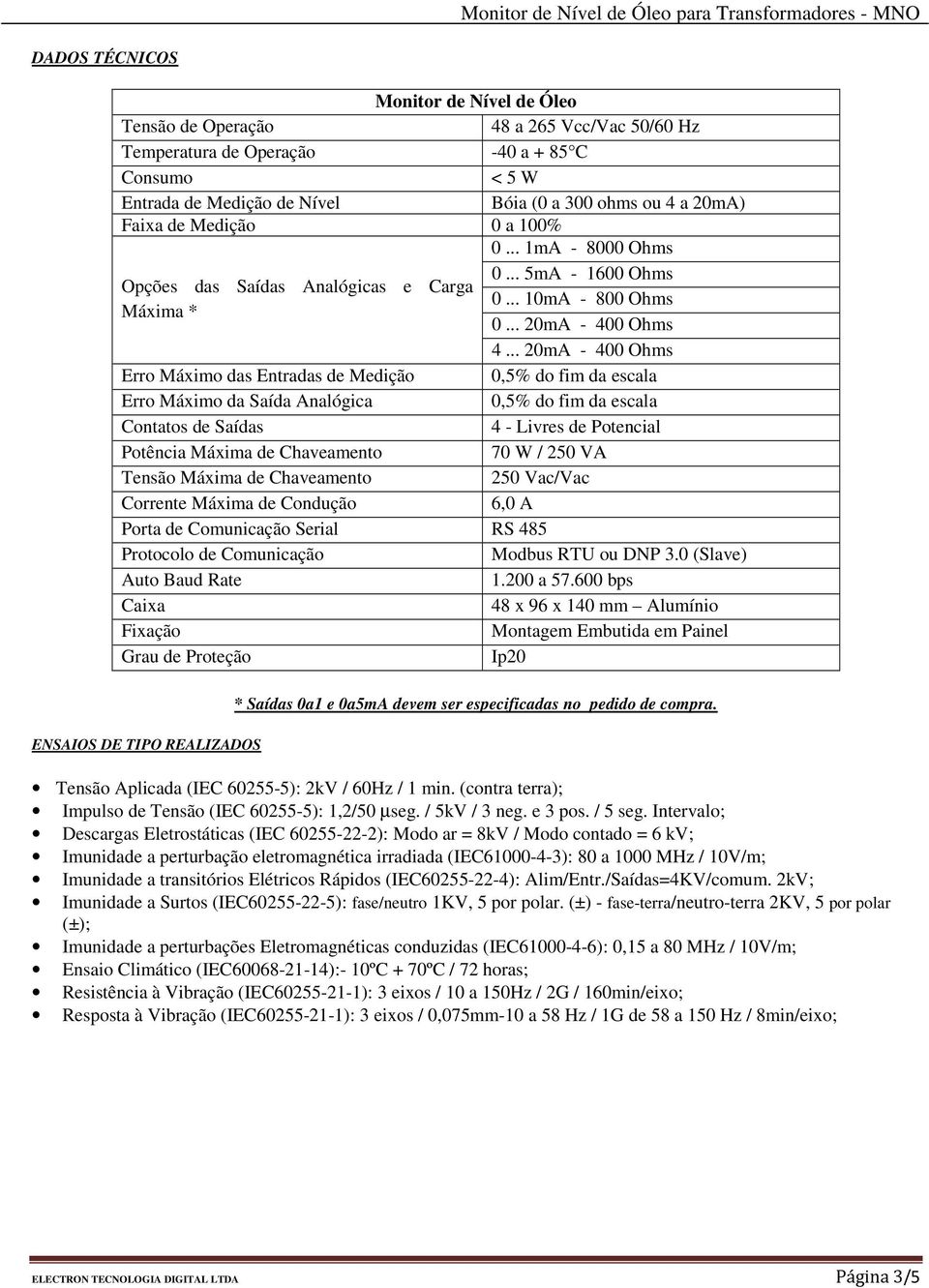 .. 20mA - 400 Ohms Erro Máximo das Entradas de Medição 0,5% do fim da escala Erro Máximo da Saída Analógica 0,5% do fim da escala Contatos de Saídas 4 - Livres de Potencial Potência Máxima de