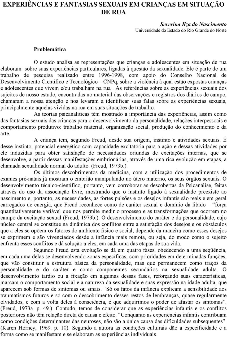 Ele é parte de um trabalho de pesquisa realizado entre 1996-1998, com apoio do Conselho Nacional de Desenvolvimento Científico e Tecnológico CNPq, sobre a violência à qual estão expostas crianças e