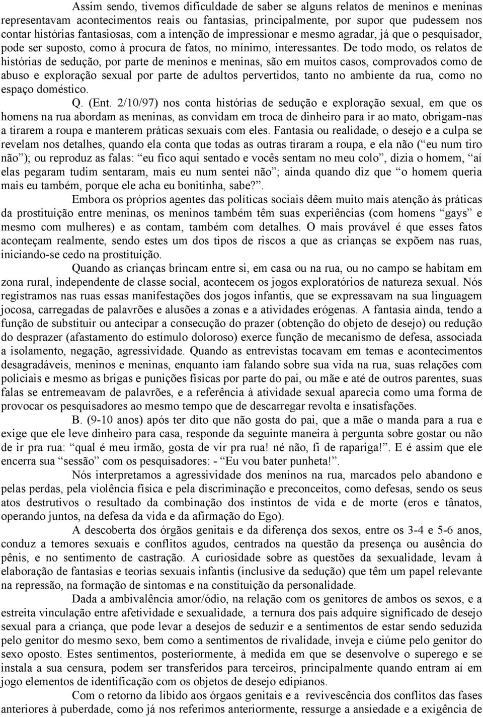 De todo modo, os relatos de histórias de sedução, por parte de meninos e meninas, são em muitos casos, comprovados como de abuso e exploração sexual por parte de adultos pervertidos, tanto no