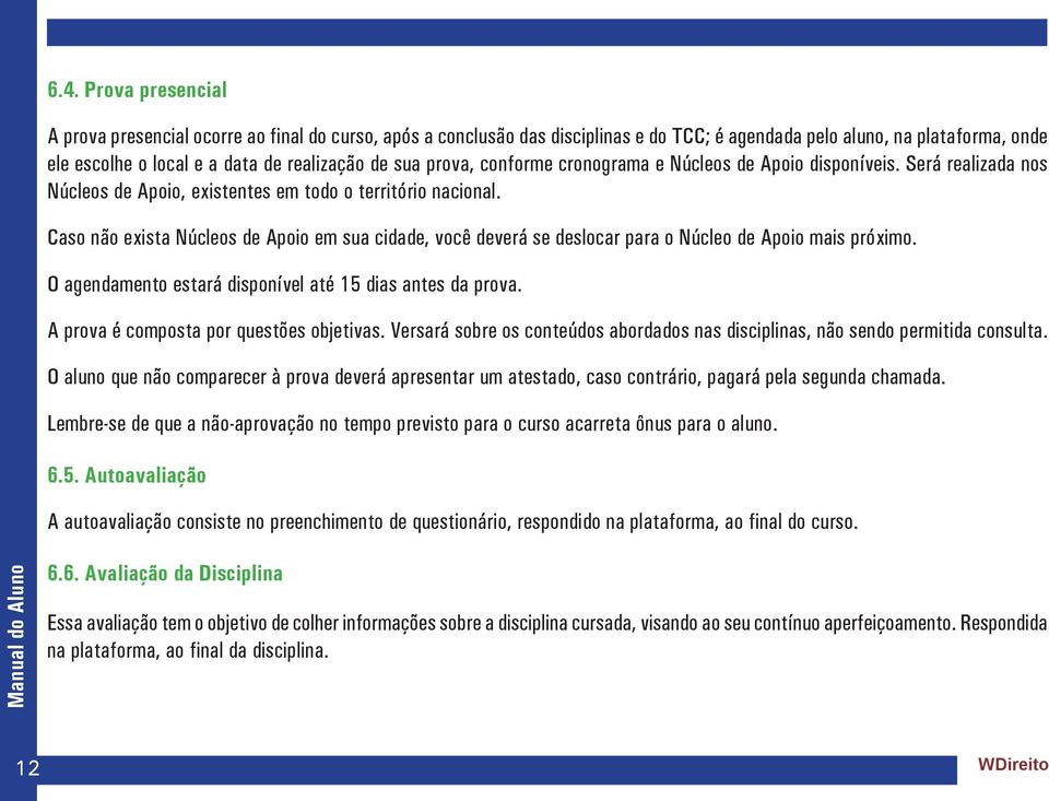 Caso não exista Núcleos de Apoio em sua cidade, você deverá se deslocar para o Núcleo de Apoio mais próximo. O agendamento estará disponível até 15 dias antes da prova.