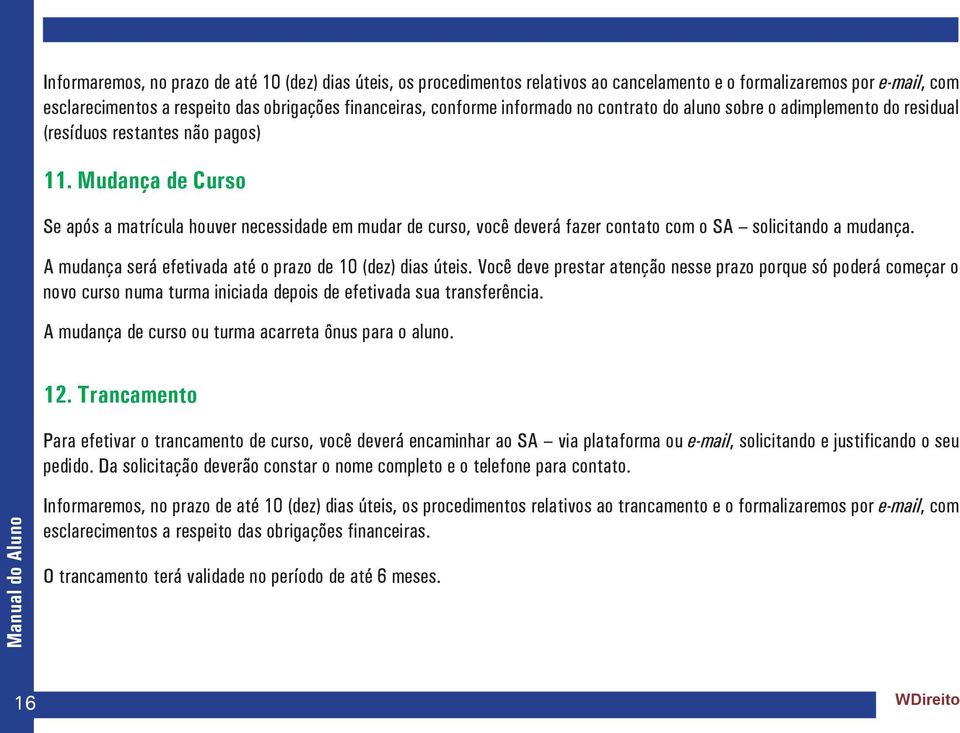 Mudança de Curso Se após a matrícula houver necessidade em mudar de curso, você deverá fazer contato com o SA solicitando a mudança. A mudança será efetivada até o prazo de 10 (dez) dias úteis.