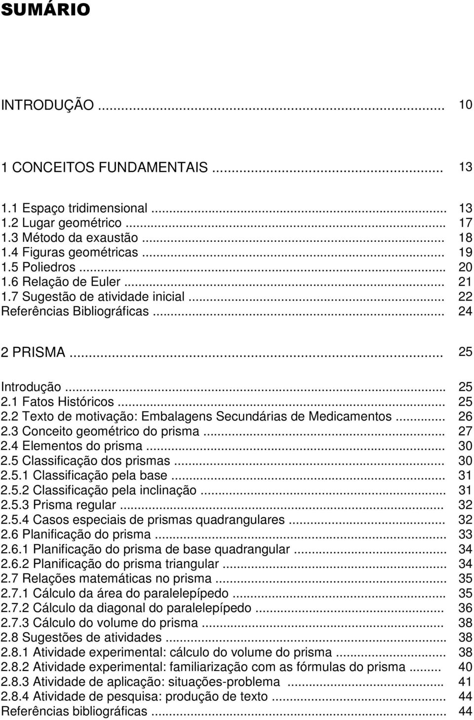 .. 6.3 Conceito geométrico do prisma... 7.4 Elementos do prisma... 30.5 Classificação dos prismas... 30.5.1 Classificação pela base... 31.5. Classificação pela inclinação... 31.5.3 Prisma regular... 3.5.4 Casos especiais de prismas quadrangulares.