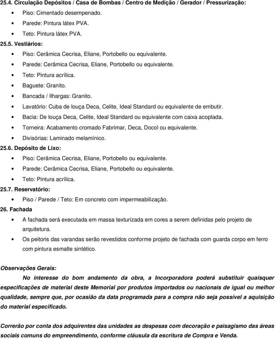 Bacia: De louça Deca, Celite, Ideal Standard ou equivalente com caixa acoplada. Torneira: Acabamento cromado Fabrimar, Deca, Docol ou equivalente. Divisórias: Laminado melamínico. 25.6.