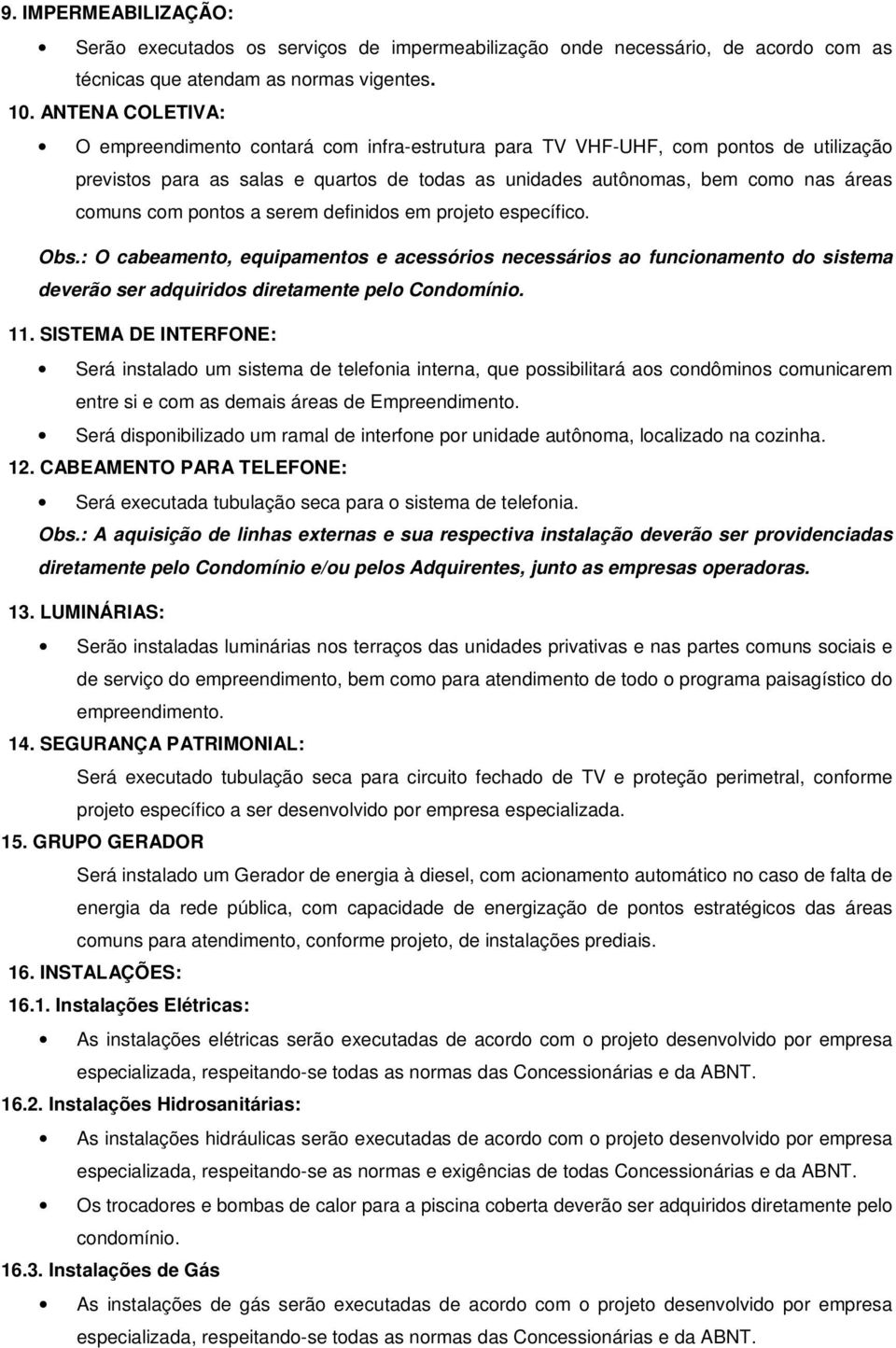 pontos a serem definidos em projeto específico. Obs.: O cabeamento, equipamentos e acessórios necessários ao funcionamento do sistema deverão ser adquiridos diretamente pelo Condomínio. 11.