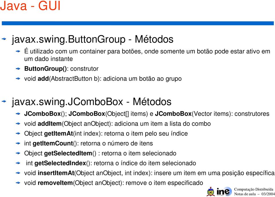 botão ao grupo jcombobox - Métodos JComboBox(); JComboBox(Object[] items) e JComboBox(Vector items): construtores void additem(object anobject): adiciona um item a lista do combo Object