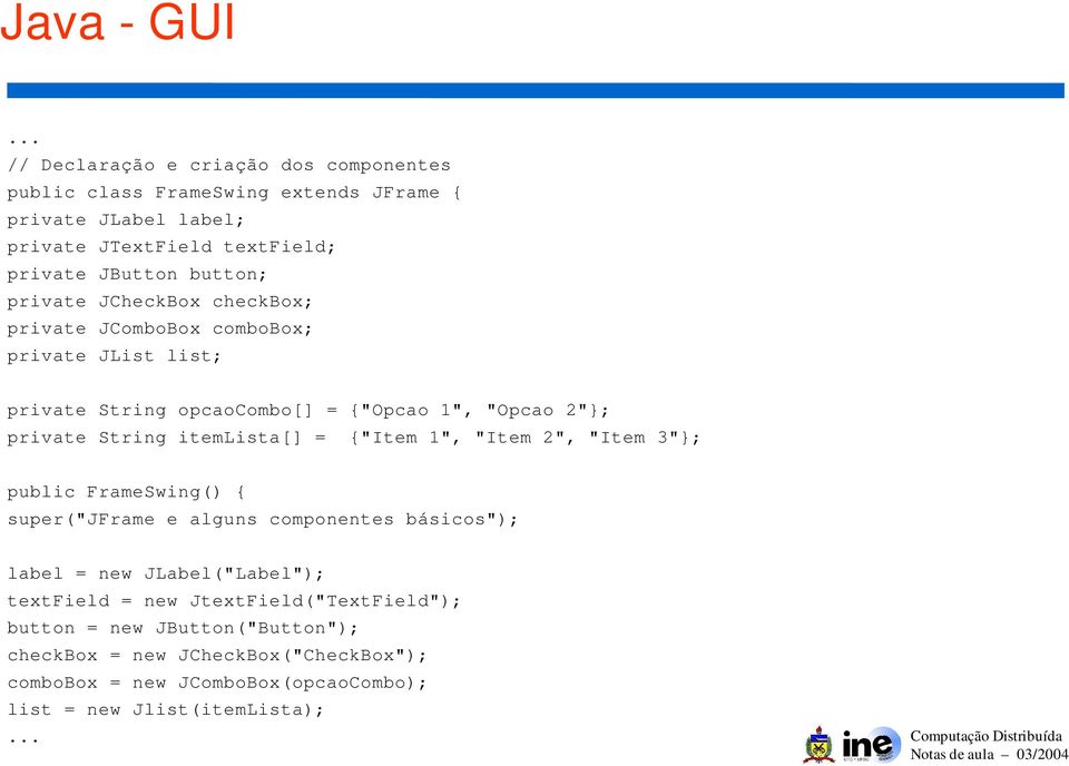 itemlista[] = {"Item 1", "Item 2", "Item 3"}; public FrameSwing() { super("jframe e alguns componentes básicos"); label = new JLabel("Label"); textfield =