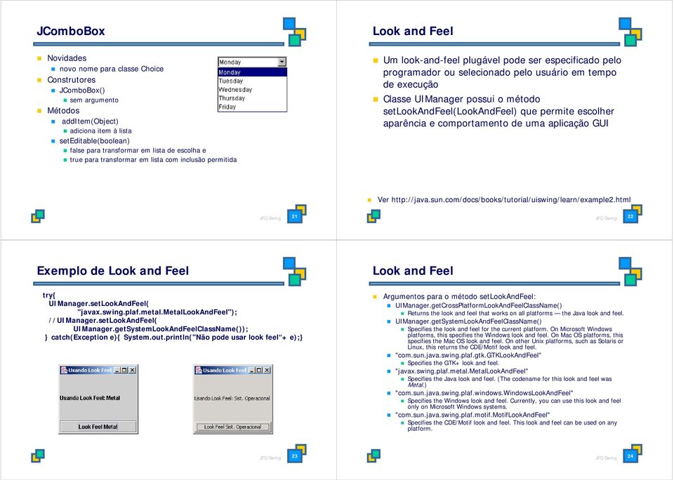 setlookandfeel(lookandfeel) que permite escolher aparência e comportamento de uma aplicação GUI Ver http://java.sun.com/docs/books/tutorial/uiswing/learn/example2.