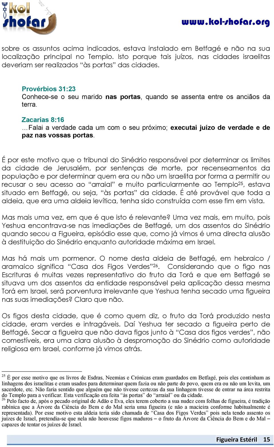 Zacarias 8:16 Falai a verdade cada um com o seu próximo; executai juízo de verdade e de paz nas vossas portas.