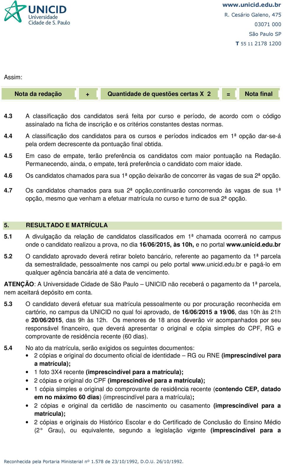 4 A classificação dos candidatos para os cursos e períodos indicados em 1ª opção dar-se-á pela ordem decrescente da pontuação final obtida. 4.