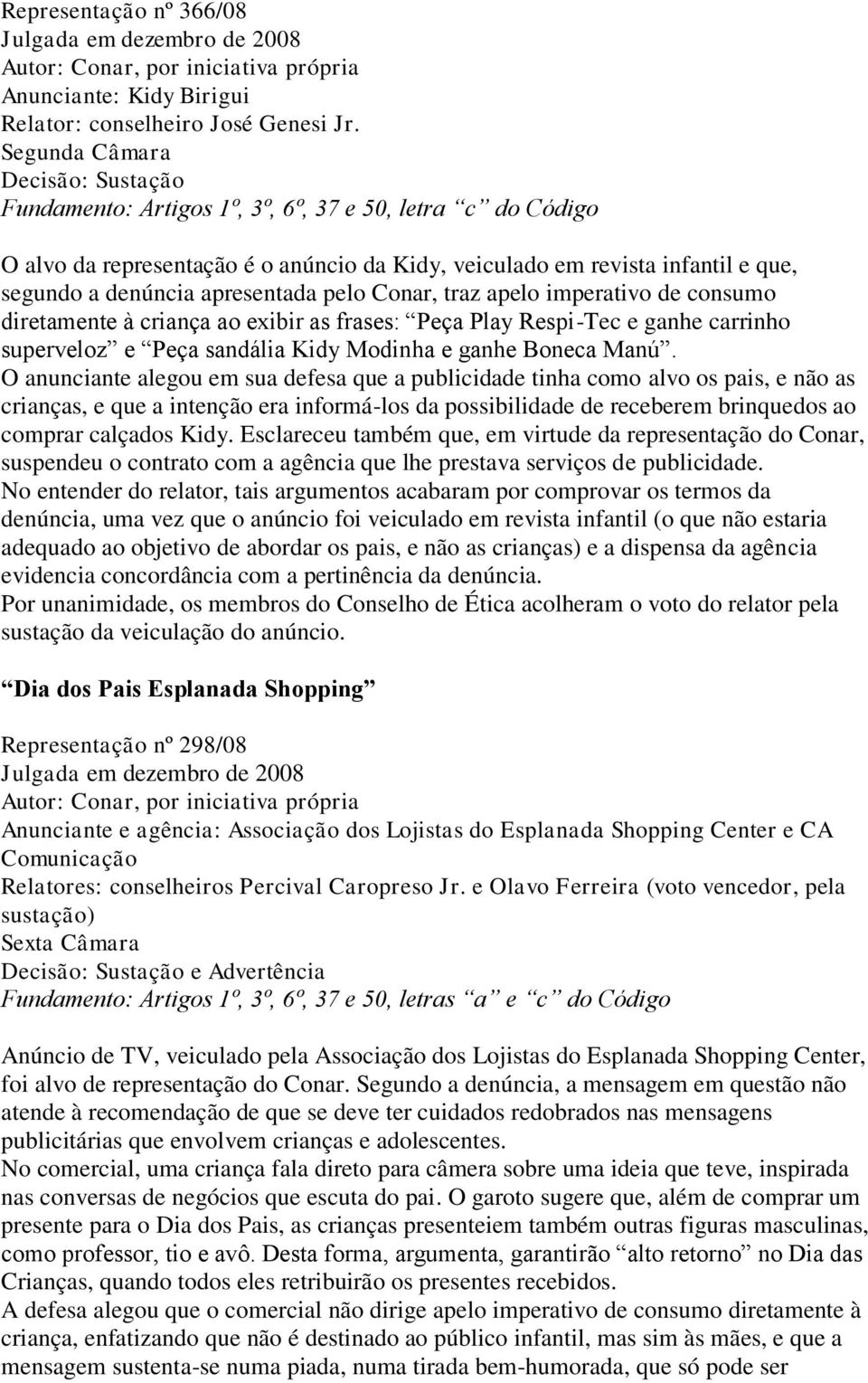 apresentada pelo Conar, traz apelo imperativo de consumo diretamente à criança ao exibir as frases: Peça Play Respi-Tec e ganhe carrinho superveloz e Peça sandália Kidy Modinha e ganhe Boneca Manú.