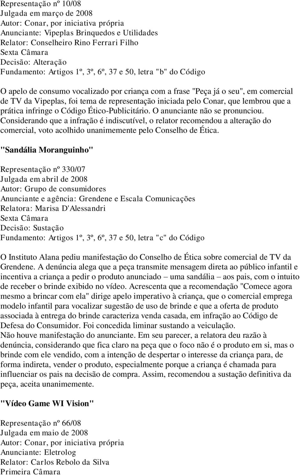 Código Ético-Publicitário. O anunciante não se pronunciou. Considerando que a infração é indiscutível, o relator recomendou a alteração do comercial, voto acolhido unanimemente pelo Conselho de Ética.