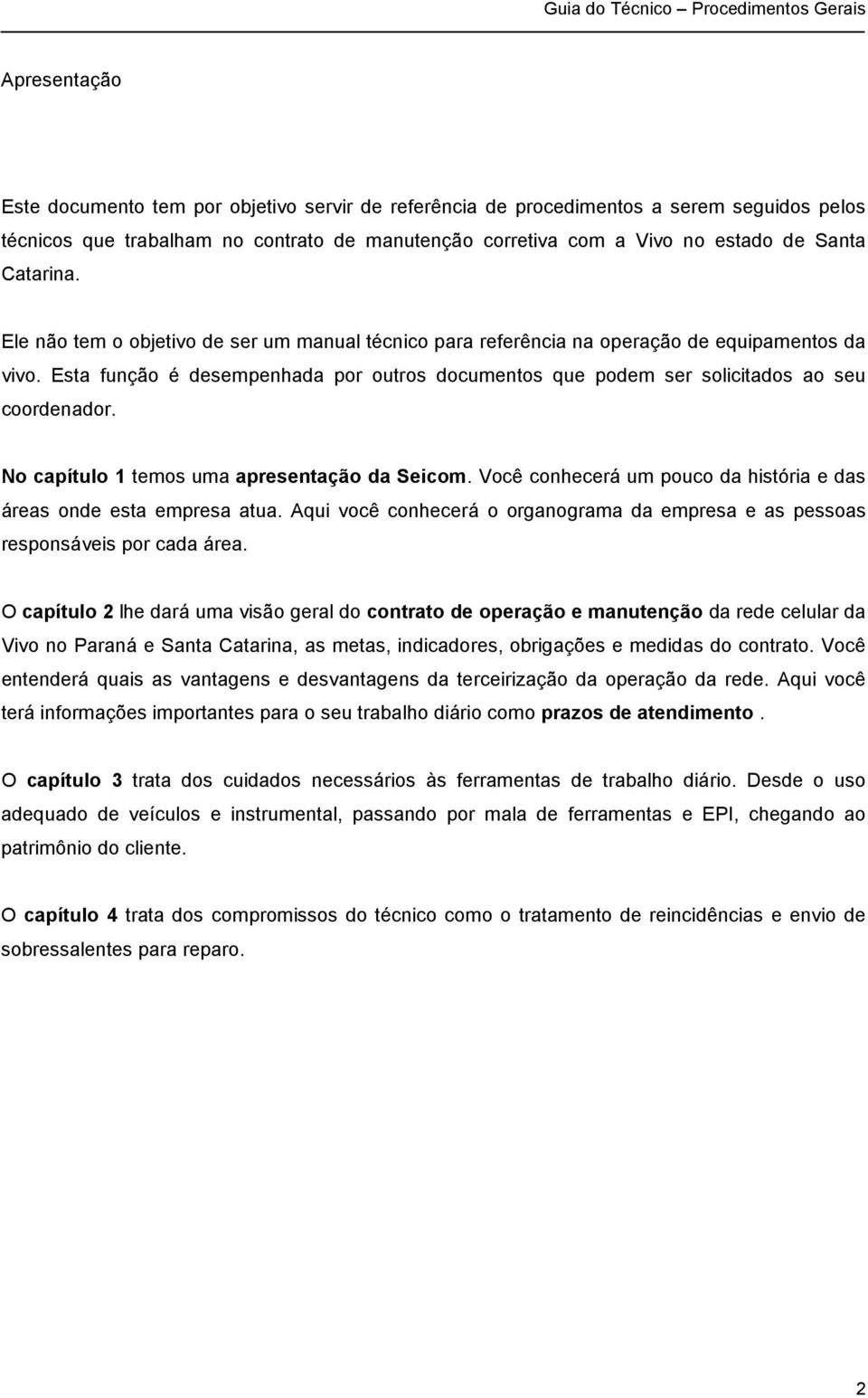 Esta função é desempenhada por outros documentos que podem ser solicitados ao seu coordenador. No capítulo 1 temos uma apresentação da Seicom.