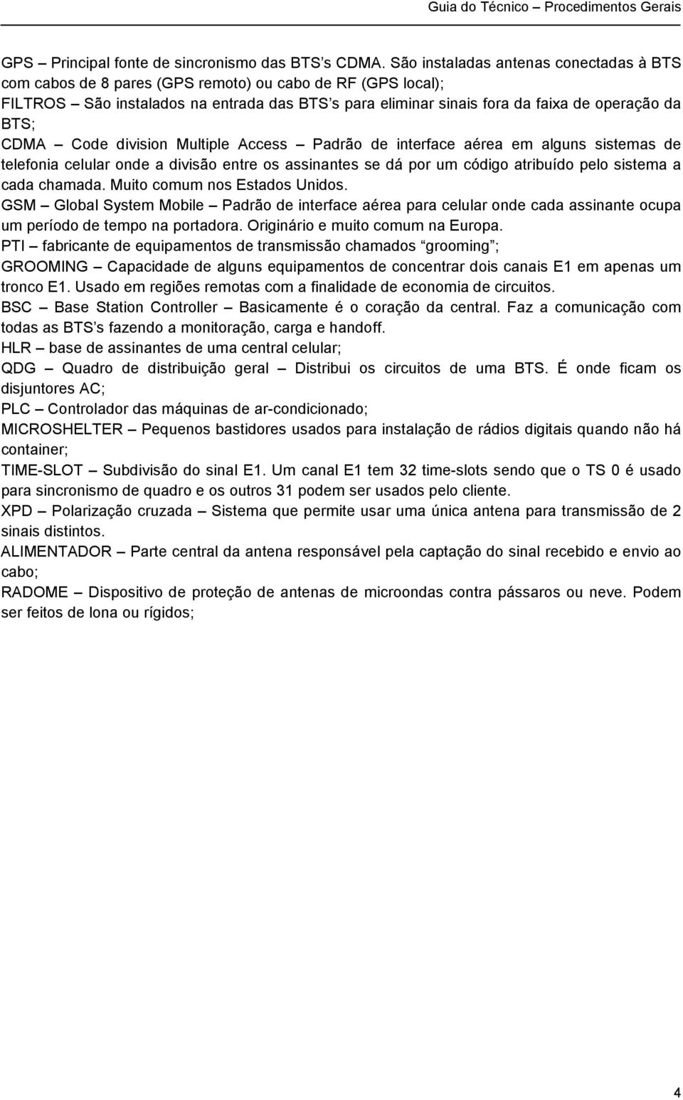 CDMA Code division Multiple Access Padrão de interface aérea em alguns sistemas de telefonia celular onde a divisão entre os assinantes se dá por um código atribuído pelo sistema a cada chamada.