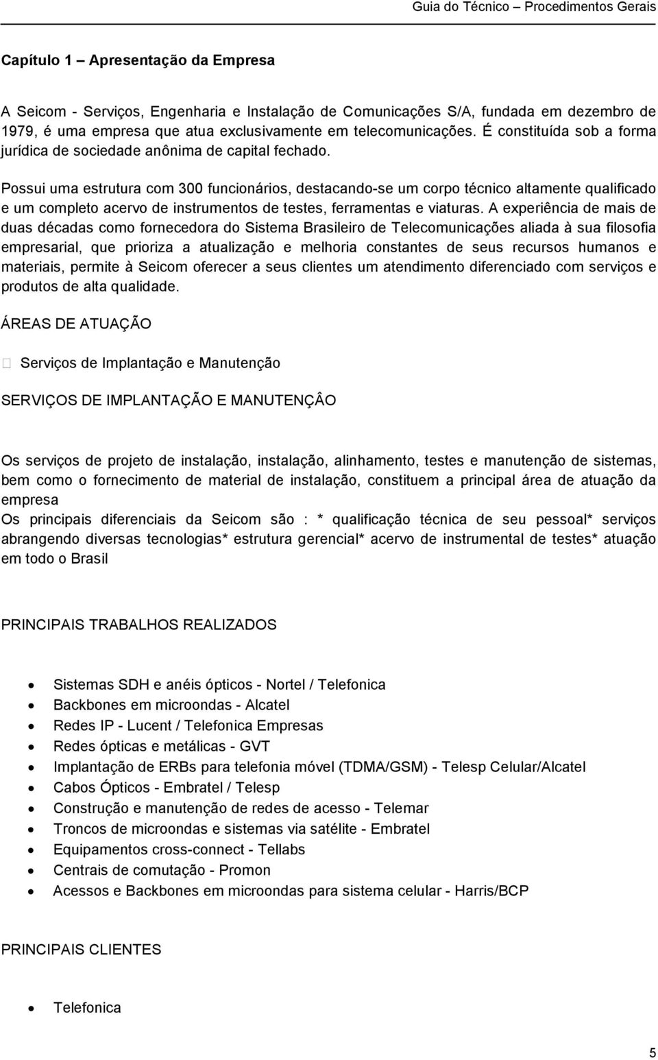 Possui uma estrutura com 300 funcionários, destacando-se um corpo técnico altamente qualificado e um completo acervo de instrumentos de testes, ferramentas e viaturas.