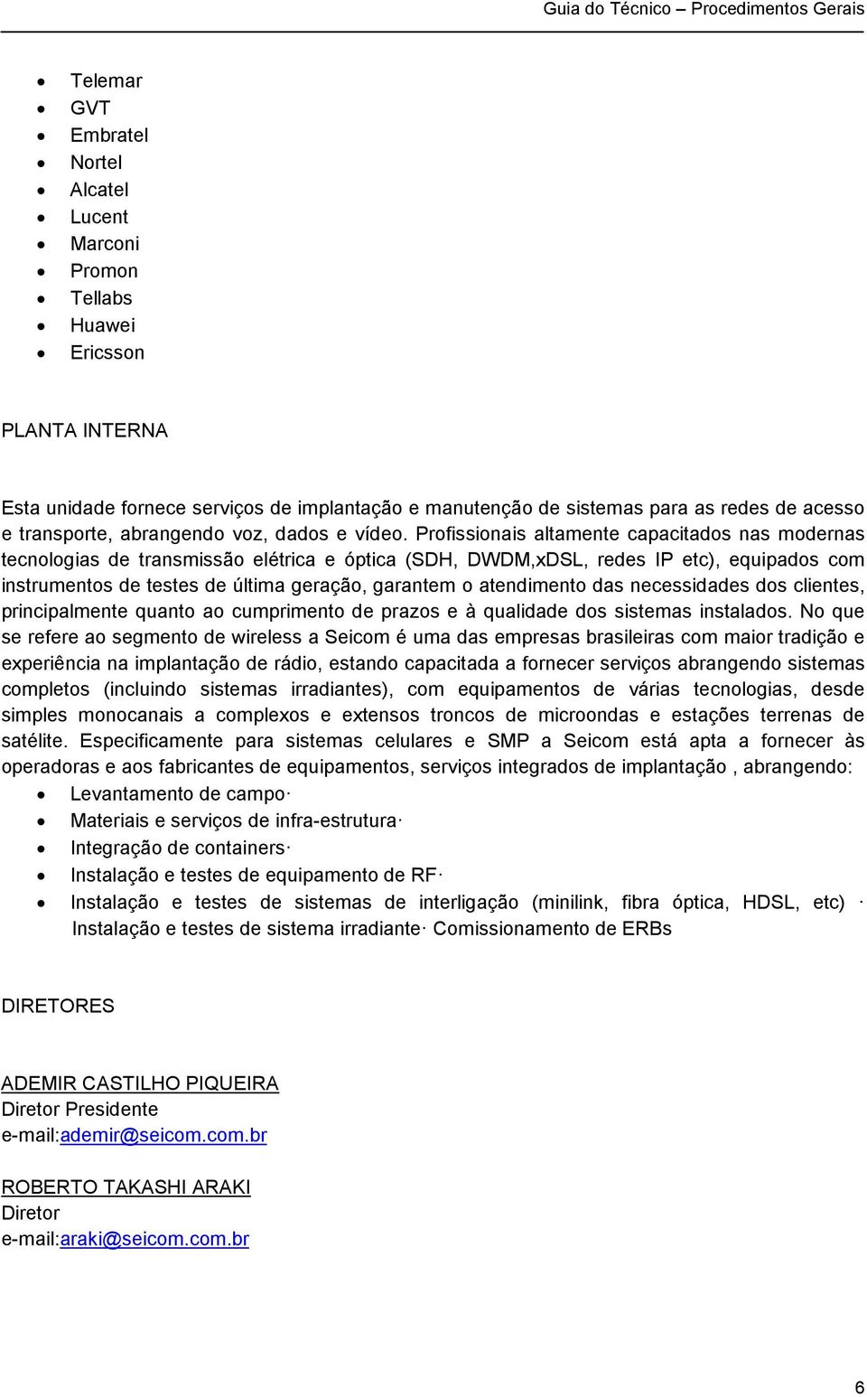 Profissionais altamente capacitados nas modernas tecnologias de transmissão elétrica e óptica (SDH, DWDM,xDSL, redes IP etc), equipados com instrumentos de testes de última geração, garantem o