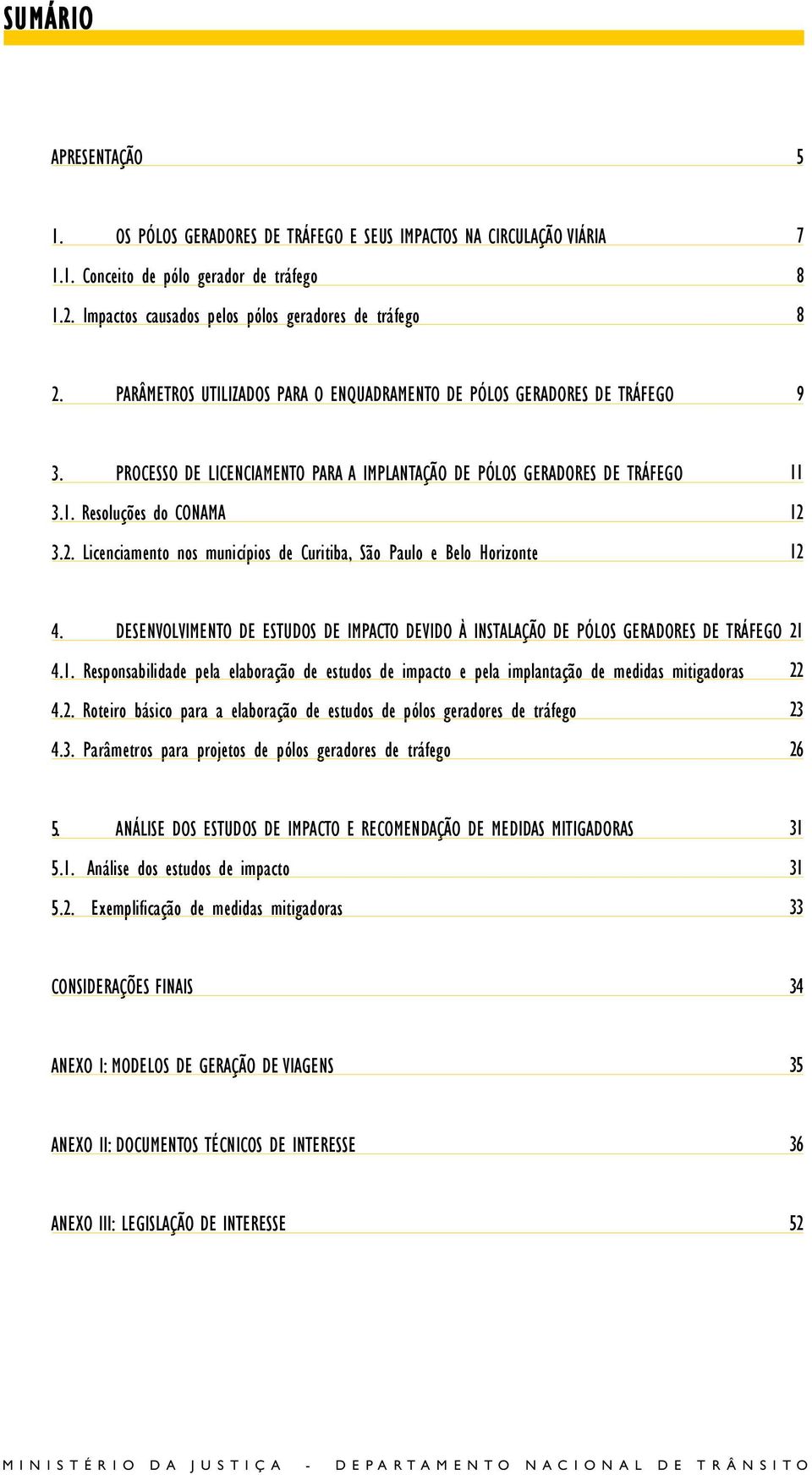 Licenciamento nos municípios de Curitiba, São Paulo e Belo Horizonte 12 12 4. DESENVOLVIMENTO DE ESTUDOS DE IMPACTO DEVIDO À INSTALAÇÃO DE PÓLOS GERADORES DE TRÁFEGO 21 4.1. Responsabilidade pela elaboração de estudos de impacto e pela implantação de medidas mitigadoras 4.