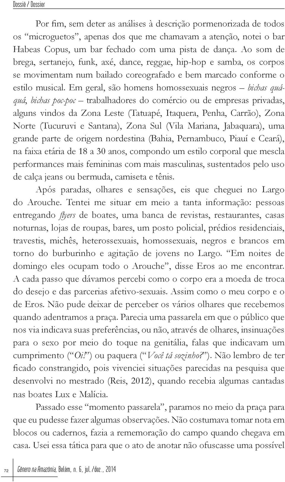 Em geral, são homens homossexuais negros bichas quáquá, bichas poc-poc trabalhadores do comércio ou de empresas privadas, alguns vindos da Zona Leste (Tatuapé, Itaquera, Penha, Carrão), Zona Norte