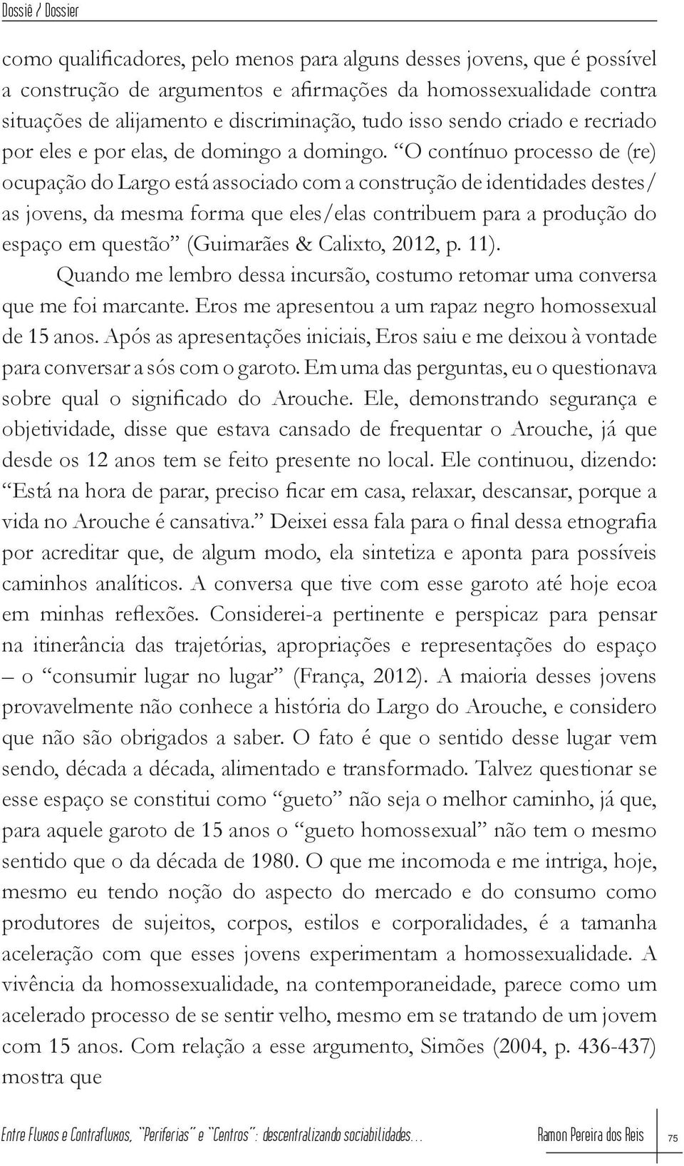 O contínuo processo de (re) ocupação do Largo está associado com a construção de identidades destes/ as jovens, da mesma forma que eles/elas contribuem para a produção do espaço em questão (Guimarães