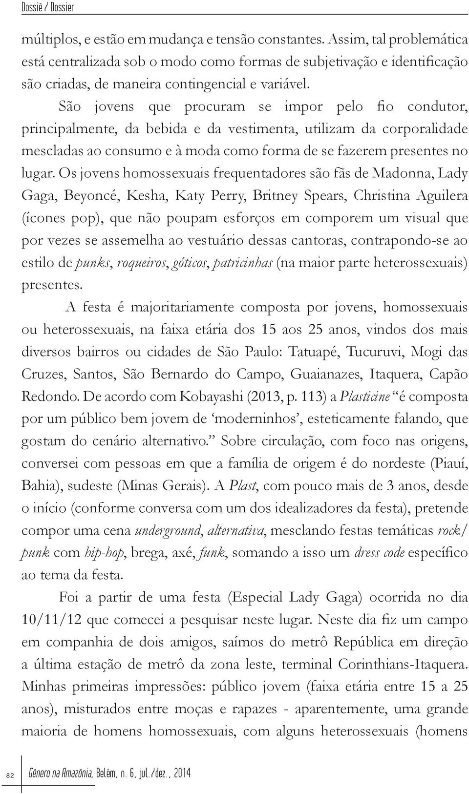 Os jovens homossexuais frequentadores são fãs de Madonna, Lady Gaga, Beyoncé, Kesha, Katy Perry, Britney Spears, Christina Aguilera (ícones pop), que não poupam esforços em comporem um visual que por