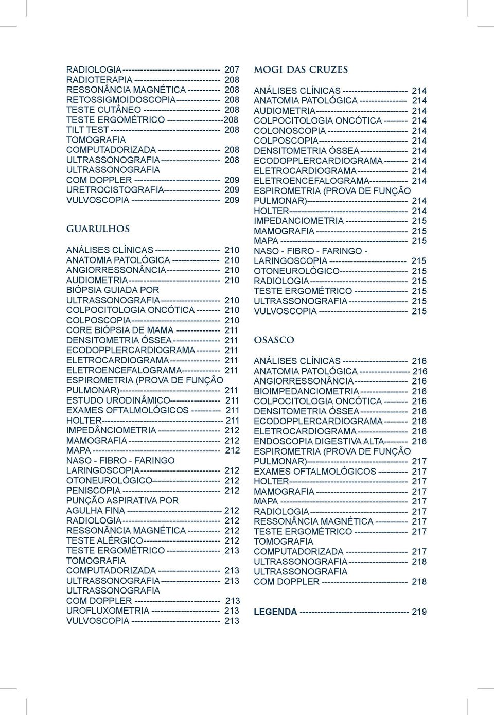 ULTRASSONOGRAFIA--------------------- 208 ULTRASSONOGRAFIA COM DOPPLER------------------------------ 209 URETROCISTOGRAFIA-------------------- 209 VULVOSCOPIA------------------------------- 209