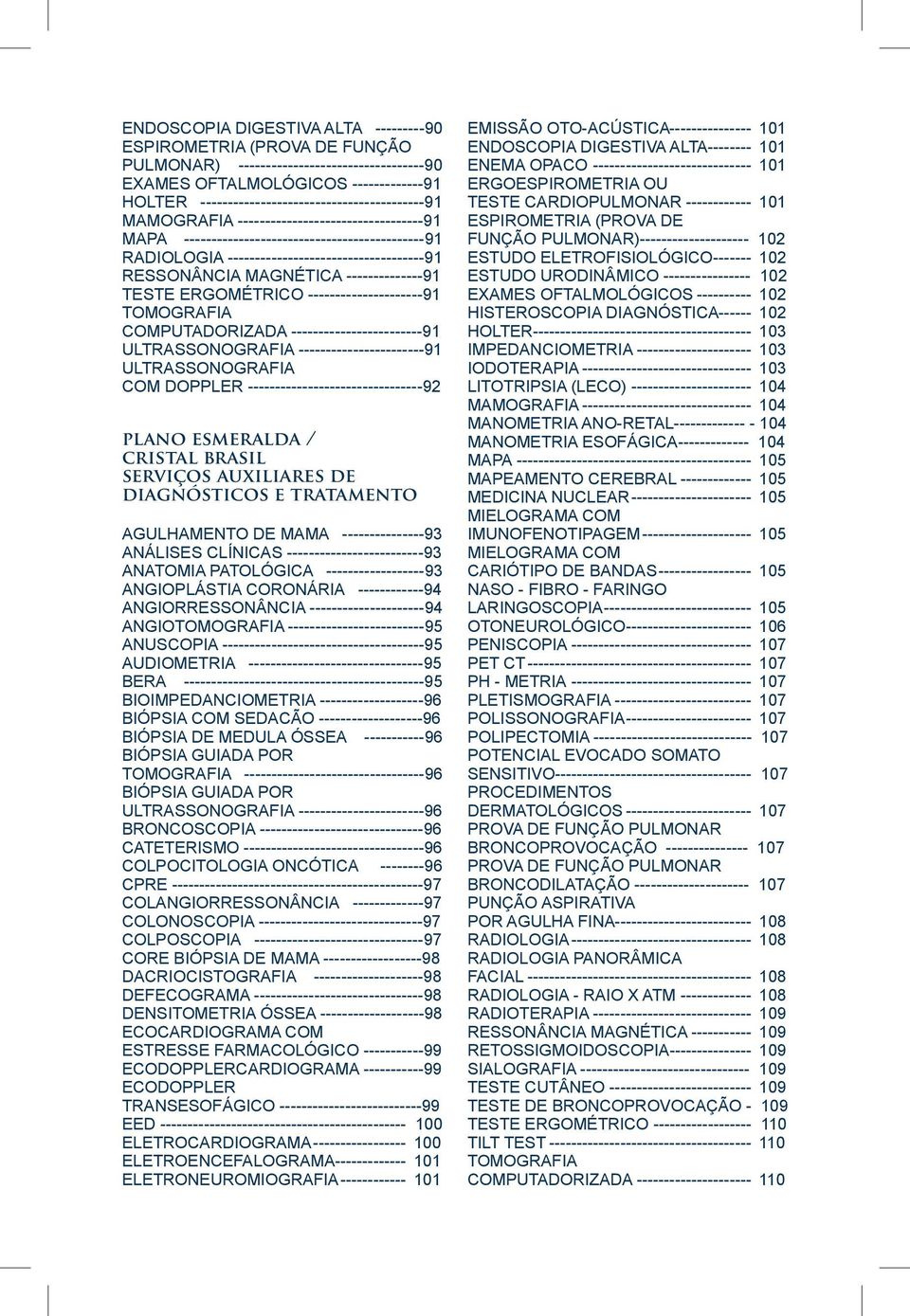 RESSONÂNCIA MAGNÉTICA --------------91 TESTE ERGOMÉTRICO ---------------------91 TOMOGRAFIA COMPUTADORIZADA ------------------------91 ULTRASSONOGRAFIA -----------------------91 ULTRASSONOGRAFIA COM