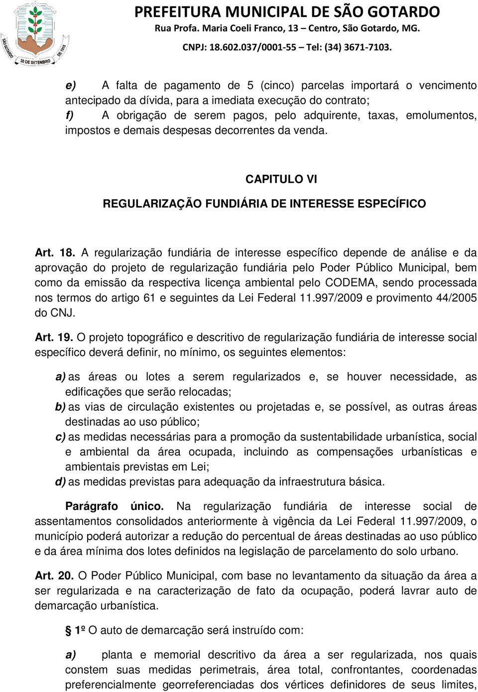 A regularização fundiária de interesse específico depende de análise e da aprovação do projeto de regularização fundiária pelo Poder Público Municipal, bem como da emissão da respectiva licença