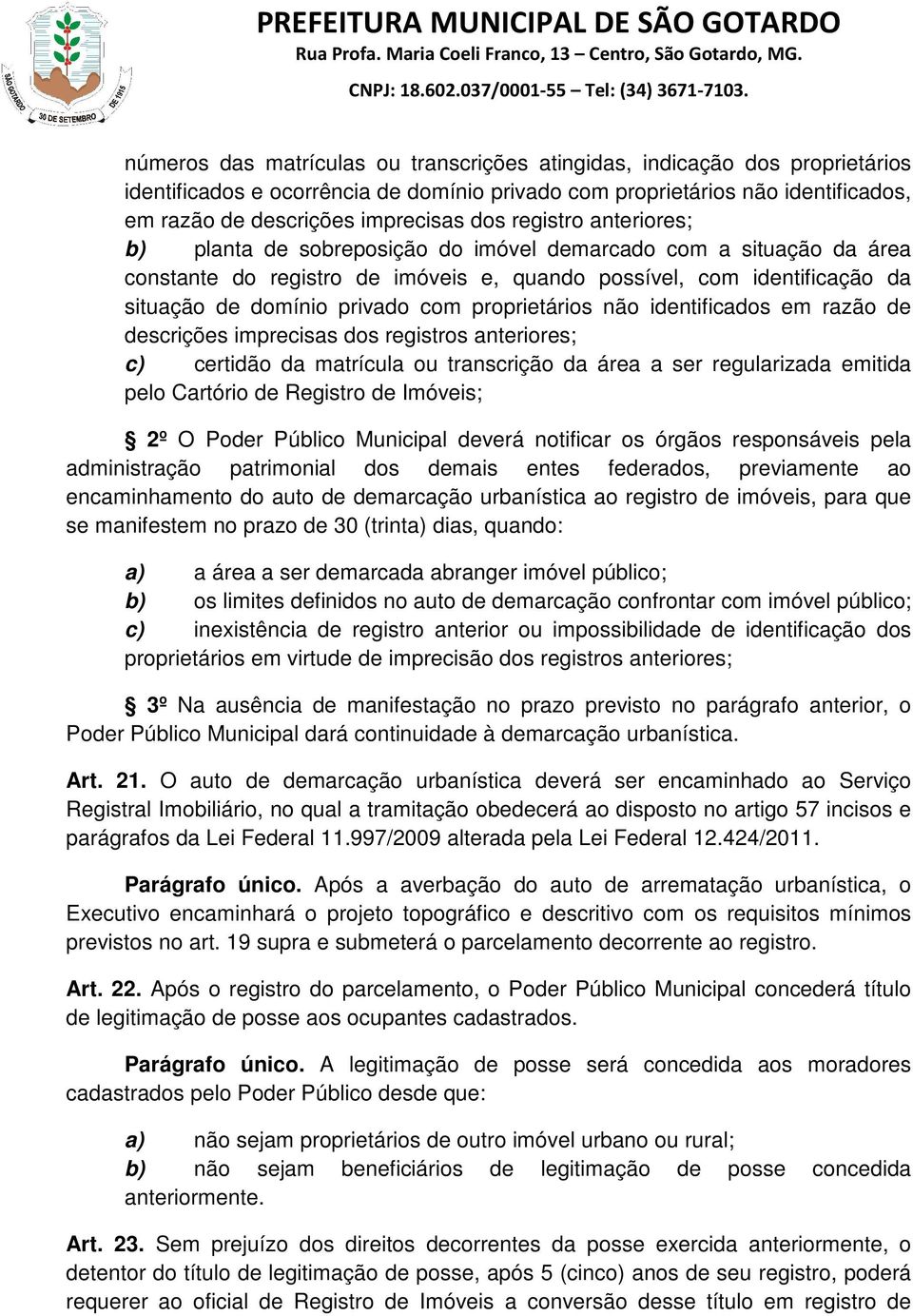 proprietários não identificados em razão de descrições imprecisas dos registros anteriores; c) certidão da matrícula ou transcrição da área a ser regularizada emitida pelo Cartório de Registro de