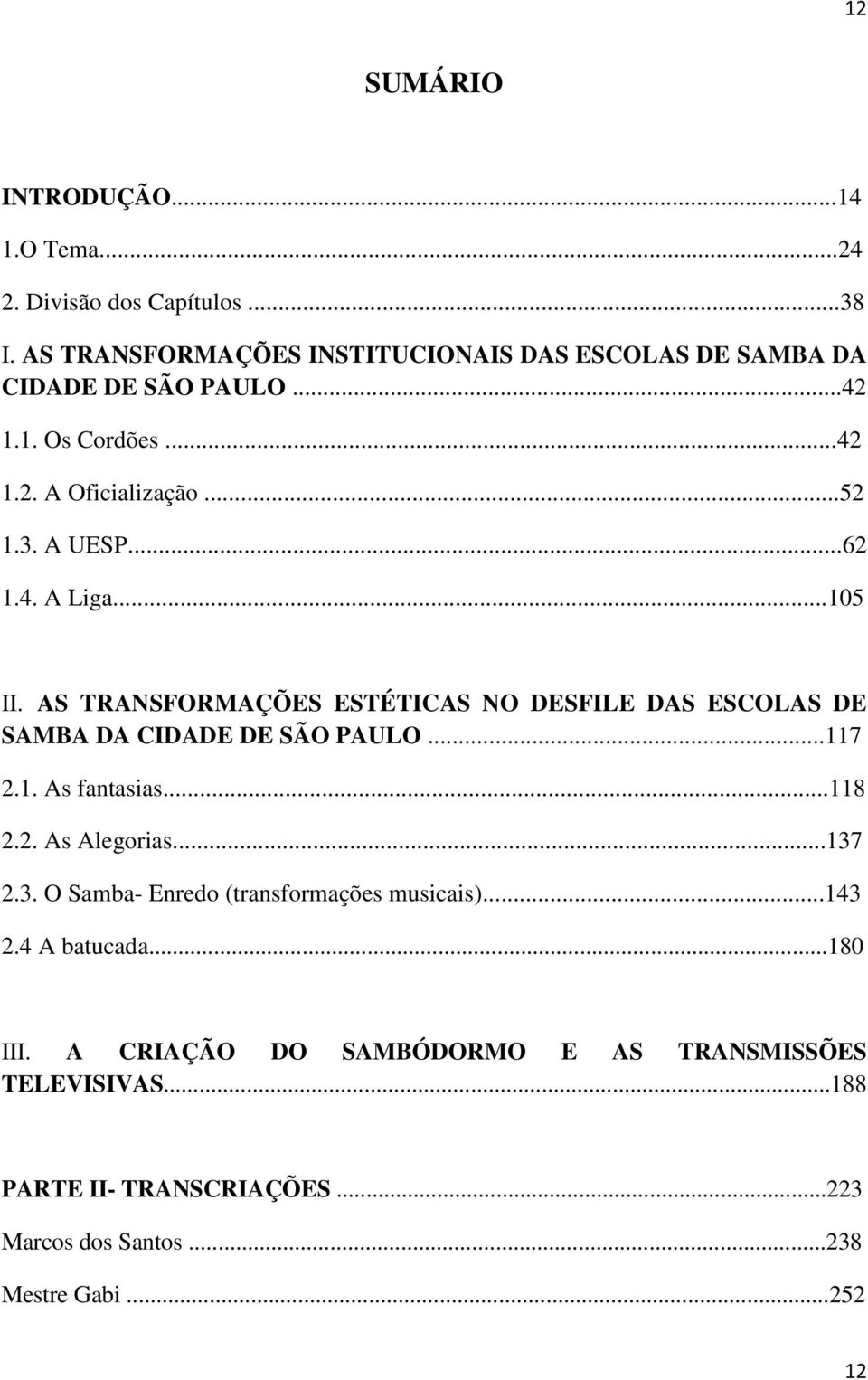 4. A Liga...105 II. AS TRANSFORMAÇÕES ESTÉTICAS NO DESFILE DAS ESCOLAS DE SAMBA DA CIDADE DE SÃO PAULO...117 2.1. As fantasias...118 2.2. As Alegorias.