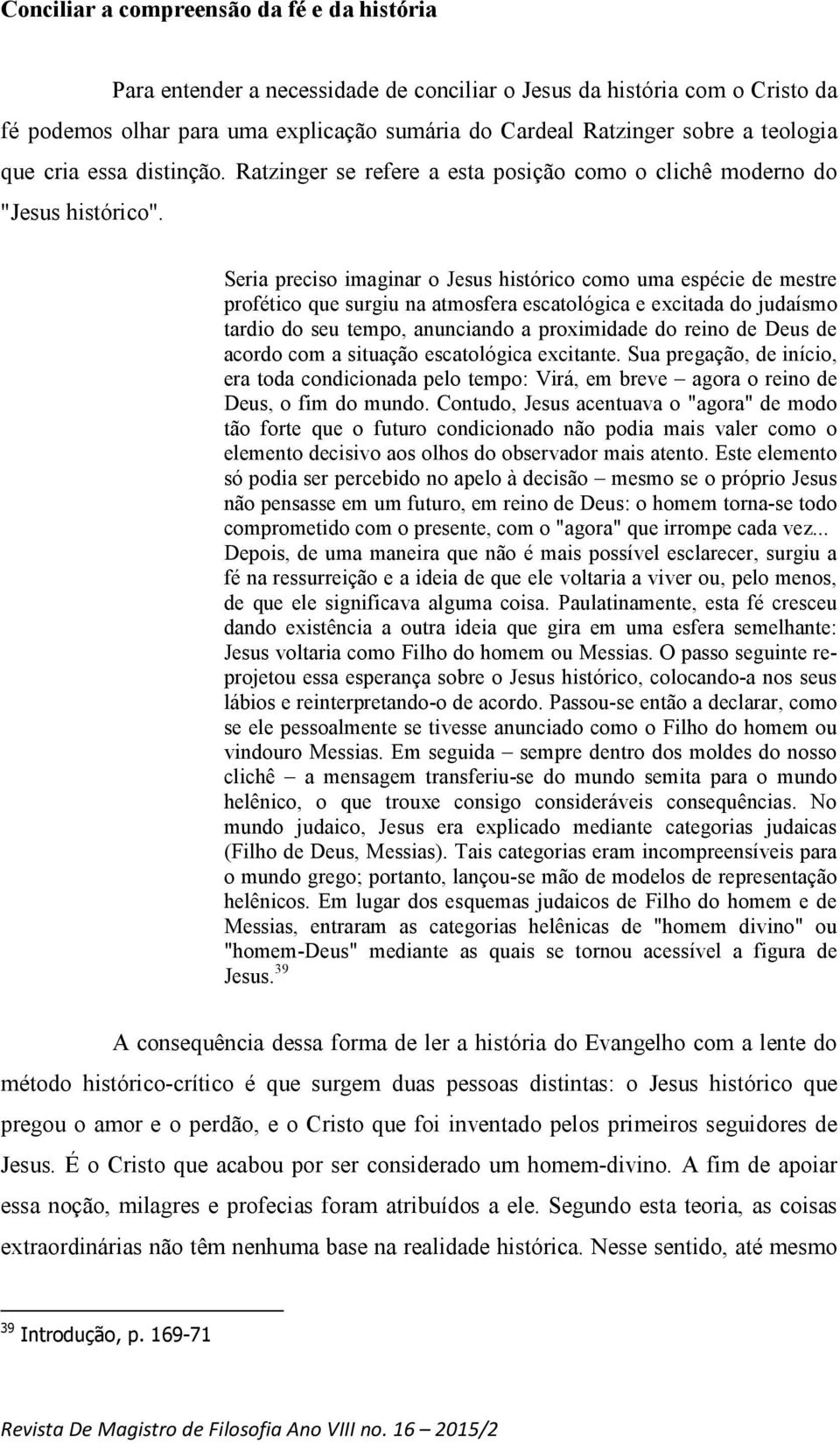 Seria preciso imaginar o Jesus histórico como uma espécie de mestre profético que surgiu na atmosfera escatológica e excitada do judaísmo tardio do seu tempo, anunciando a proximidade do reino de