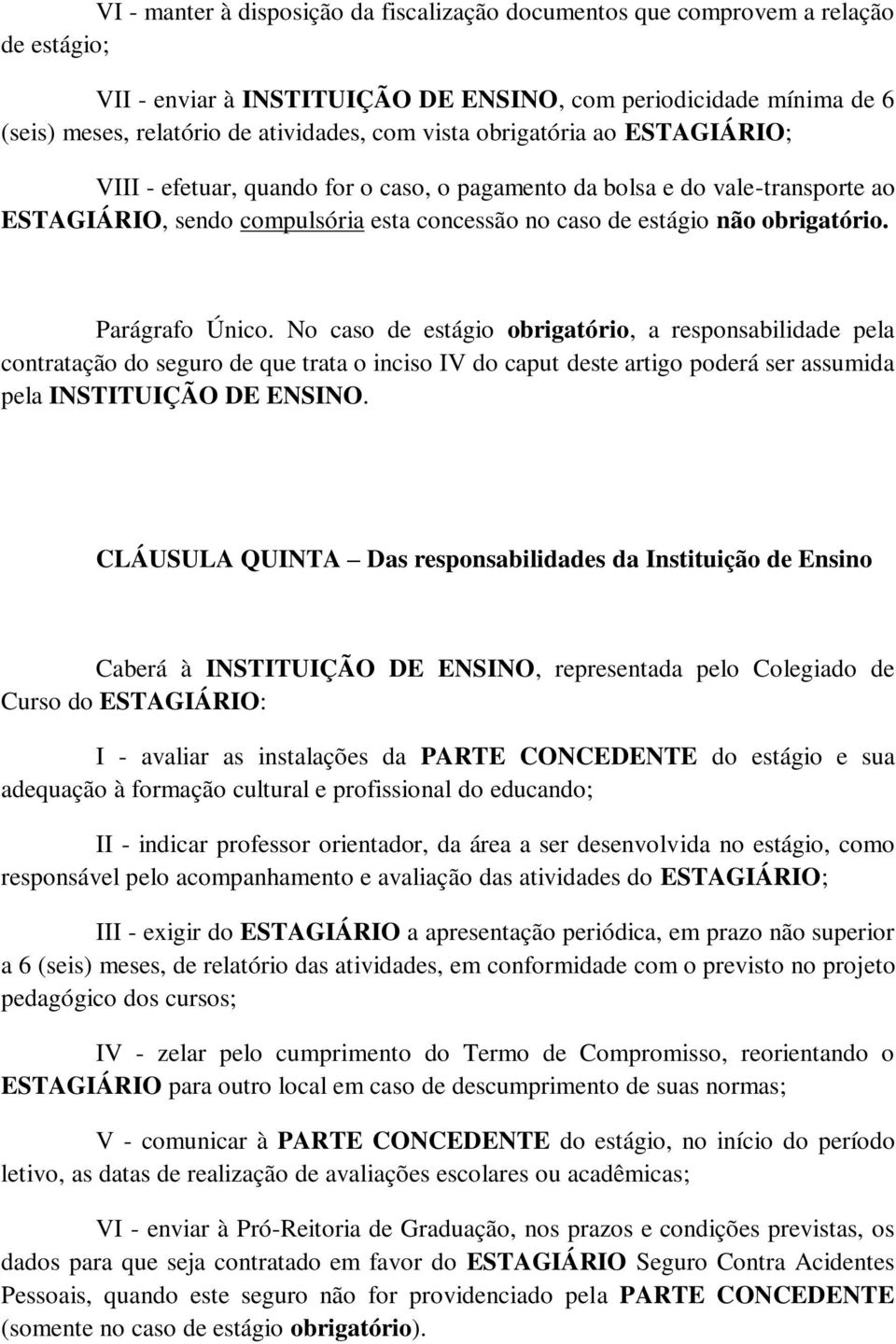 Parágrafo Único. No caso de estágio obrigatório, a responsabilidade pela contratação do seguro de que trata o inciso IV do caput deste artigo poderá ser assumida pela INSTITUIÇÃO DE ENSINO.