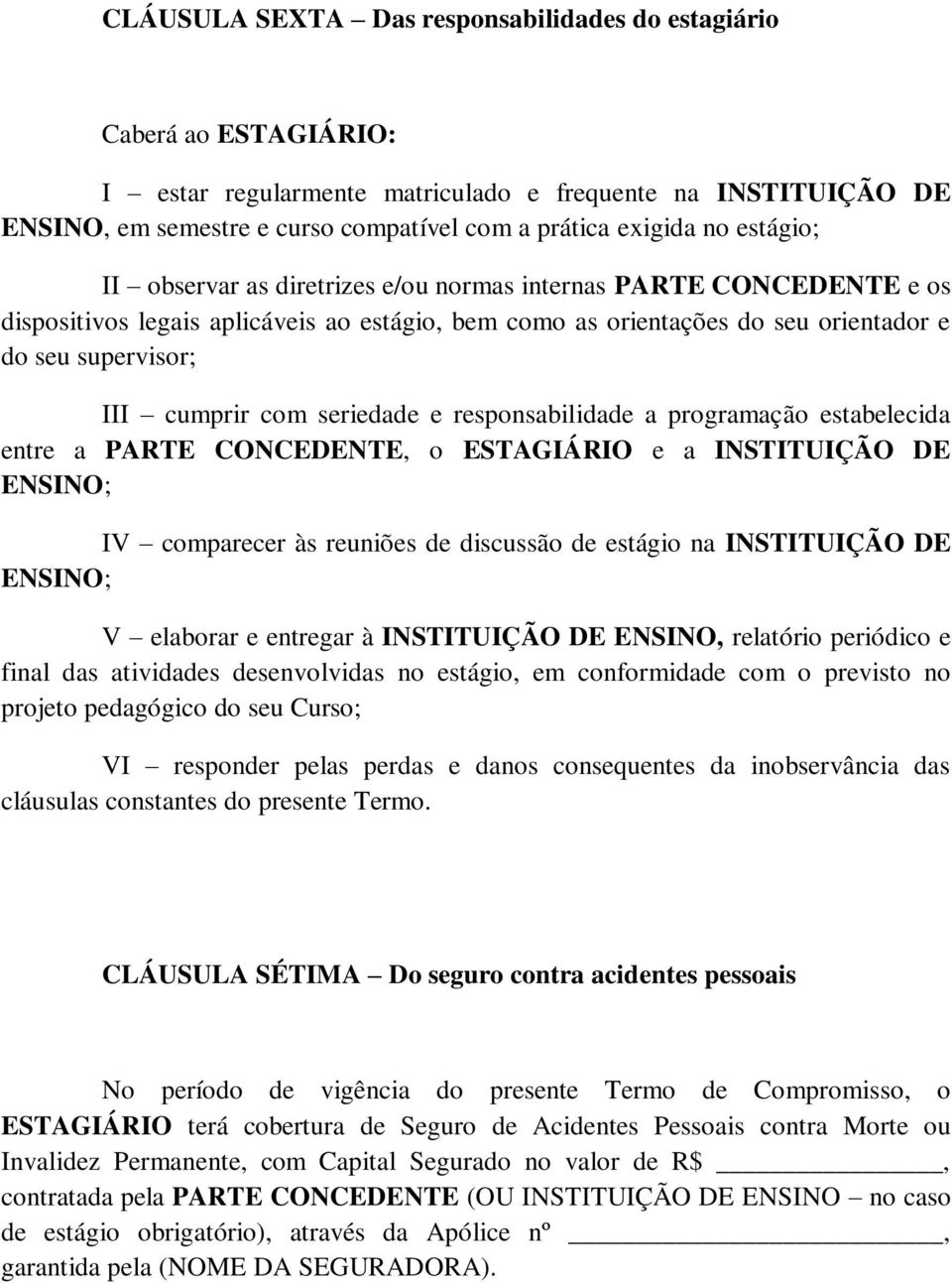 seriedade e responsabilidade a programação estabelecida entre a PARTE CONCEDENTE, o ESTAGIÁRIO e a INSTITUIÇÃO DE ENSINO; IV comparecer às reuniões de discussão de estágio na INSTITUIÇÃO DE ENSINO; V